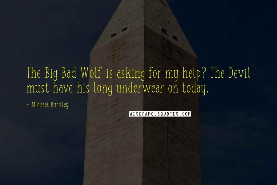 Michael Buckley Quotes: The Big Bad Wolf is asking for my help? The Devil must have his long underwear on today.