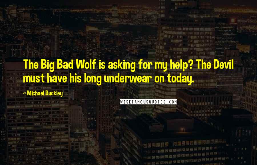 Michael Buckley Quotes: The Big Bad Wolf is asking for my help? The Devil must have his long underwear on today.