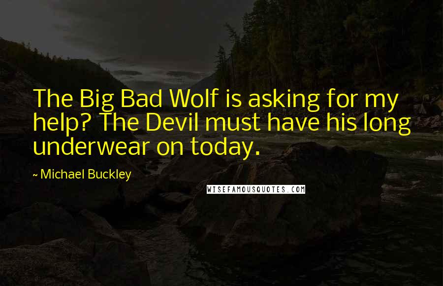 Michael Buckley Quotes: The Big Bad Wolf is asking for my help? The Devil must have his long underwear on today.