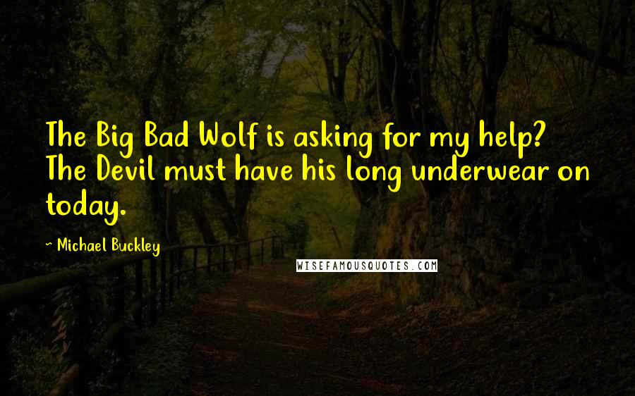 Michael Buckley Quotes: The Big Bad Wolf is asking for my help? The Devil must have his long underwear on today.