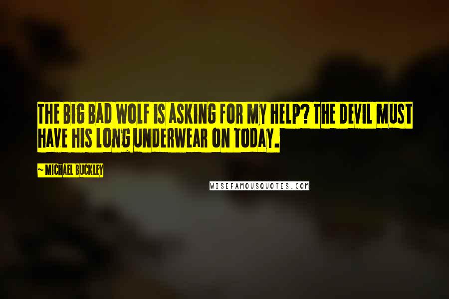 Michael Buckley Quotes: The Big Bad Wolf is asking for my help? The Devil must have his long underwear on today.