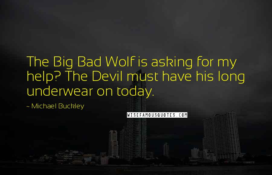 Michael Buckley Quotes: The Big Bad Wolf is asking for my help? The Devil must have his long underwear on today.