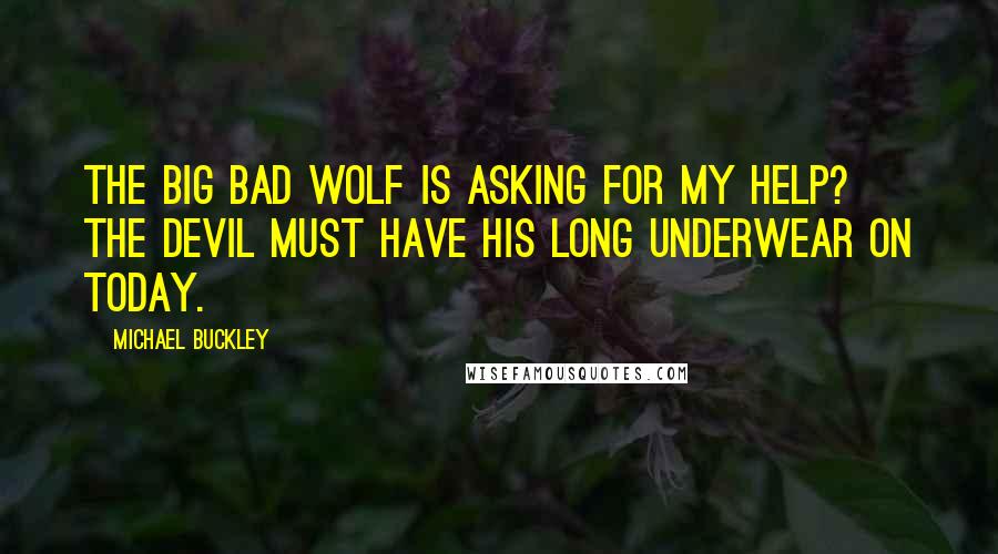 Michael Buckley Quotes: The Big Bad Wolf is asking for my help? The Devil must have his long underwear on today.