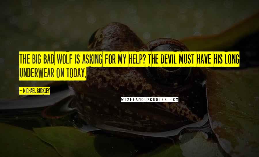 Michael Buckley Quotes: The Big Bad Wolf is asking for my help? The Devil must have his long underwear on today.