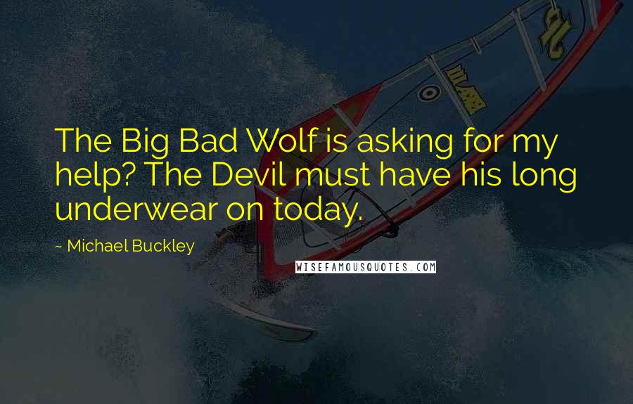 Michael Buckley Quotes: The Big Bad Wolf is asking for my help? The Devil must have his long underwear on today.