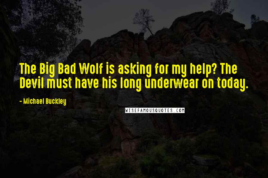 Michael Buckley Quotes: The Big Bad Wolf is asking for my help? The Devil must have his long underwear on today.