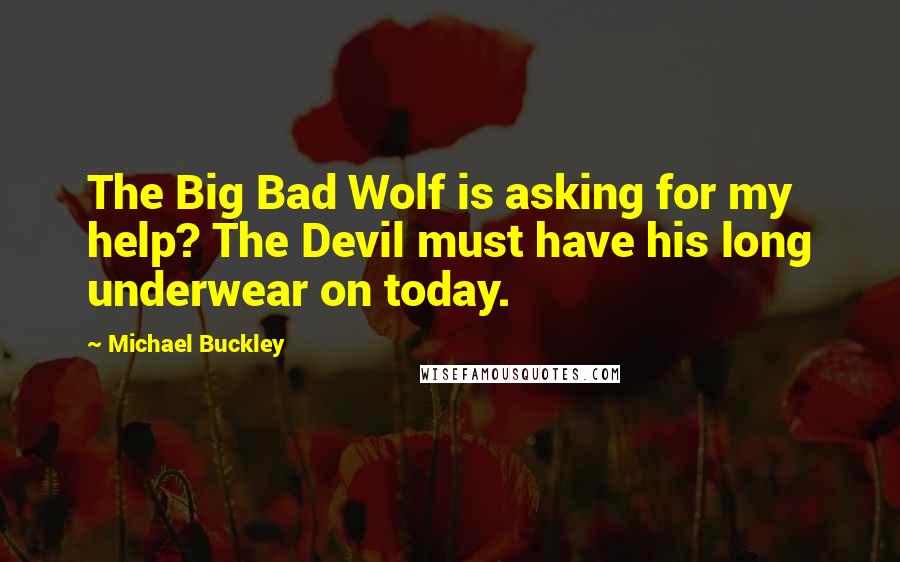 Michael Buckley Quotes: The Big Bad Wolf is asking for my help? The Devil must have his long underwear on today.