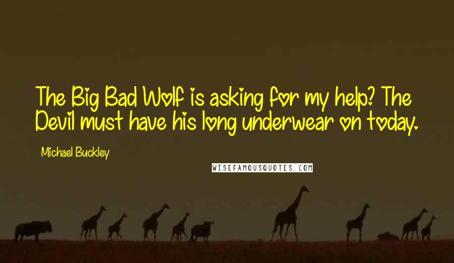 Michael Buckley Quotes: The Big Bad Wolf is asking for my help? The Devil must have his long underwear on today.