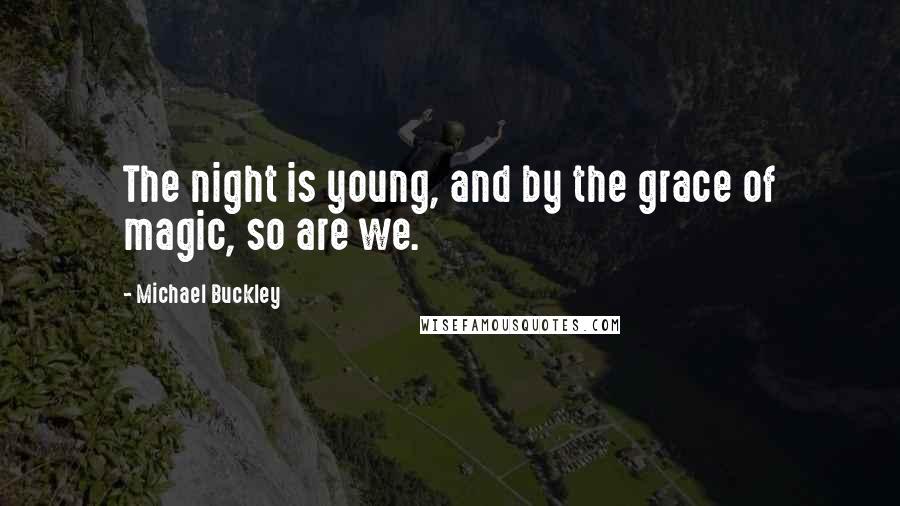 Michael Buckley Quotes: The night is young, and by the grace of magic, so are we.