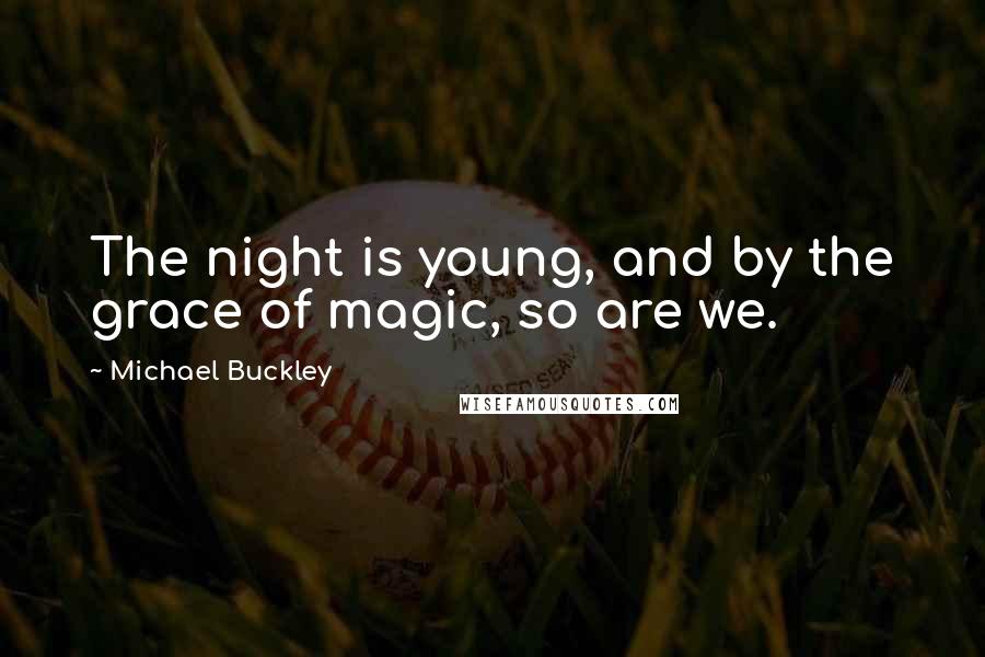 Michael Buckley Quotes: The night is young, and by the grace of magic, so are we.