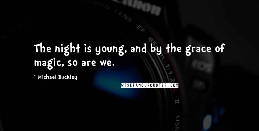 Michael Buckley Quotes: The night is young, and by the grace of magic, so are we.