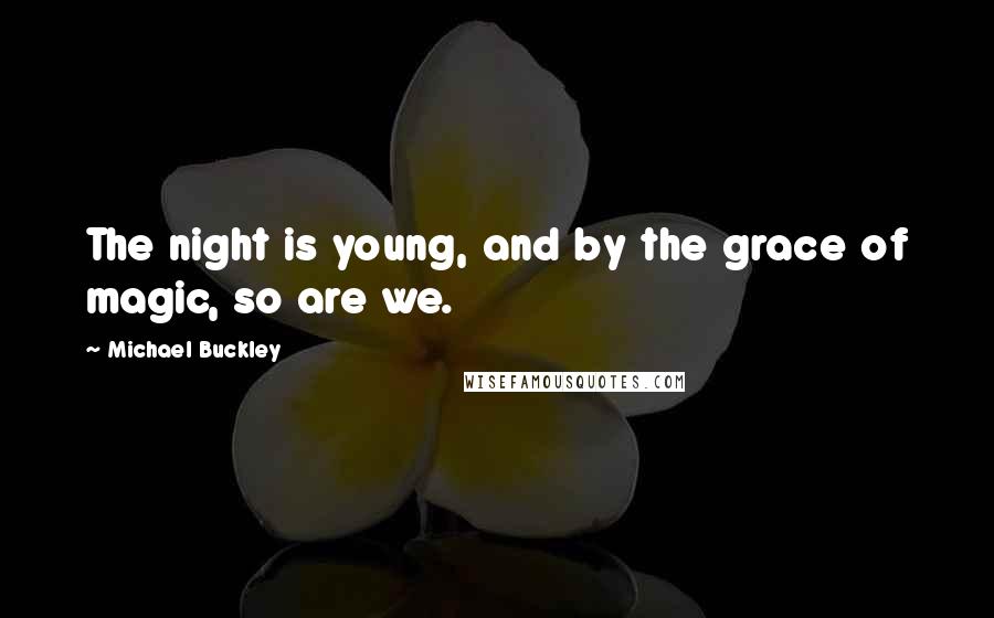 Michael Buckley Quotes: The night is young, and by the grace of magic, so are we.