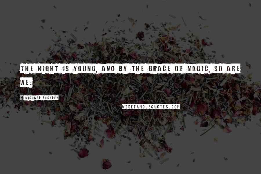 Michael Buckley Quotes: The night is young, and by the grace of magic, so are we.