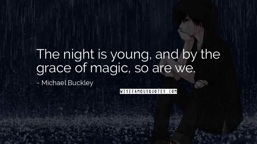 Michael Buckley Quotes: The night is young, and by the grace of magic, so are we.