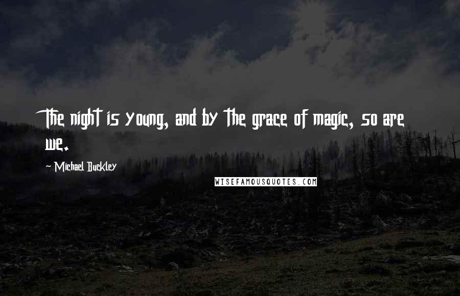Michael Buckley Quotes: The night is young, and by the grace of magic, so are we.