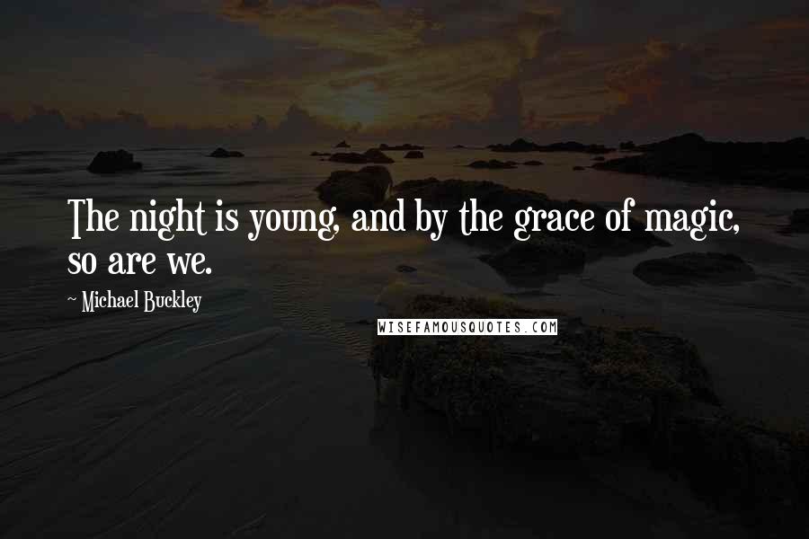 Michael Buckley Quotes: The night is young, and by the grace of magic, so are we.