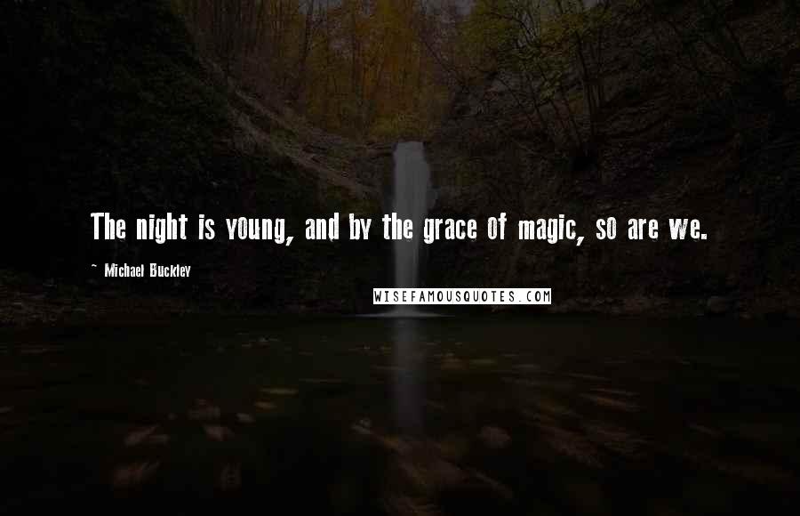 Michael Buckley Quotes: The night is young, and by the grace of magic, so are we.
