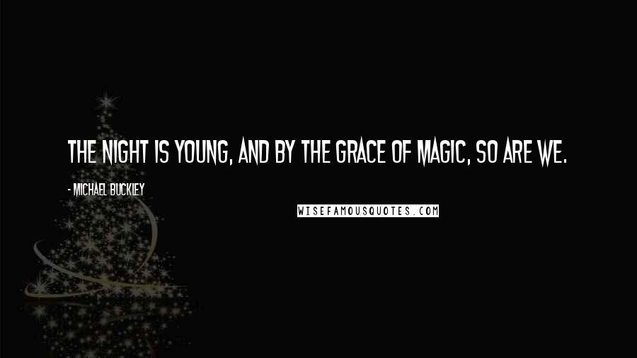 Michael Buckley Quotes: The night is young, and by the grace of magic, so are we.