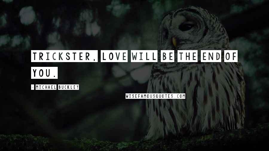 Michael Buckley Quotes: Trickster, love will be the end of you.