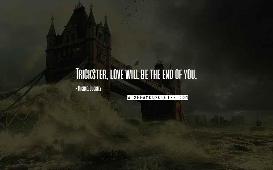 Michael Buckley Quotes: Trickster, love will be the end of you.