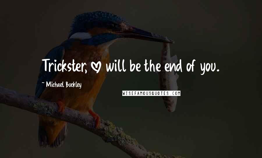 Michael Buckley Quotes: Trickster, love will be the end of you.