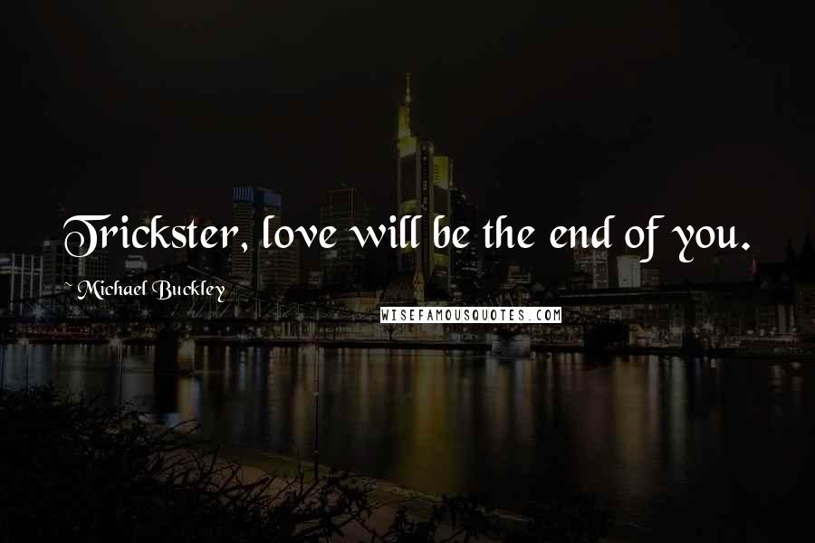 Michael Buckley Quotes: Trickster, love will be the end of you.