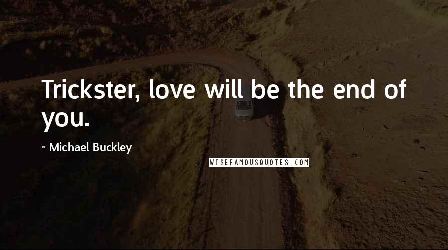 Michael Buckley Quotes: Trickster, love will be the end of you.