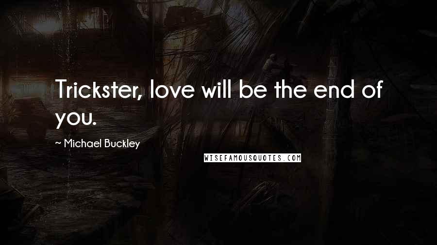 Michael Buckley Quotes: Trickster, love will be the end of you.