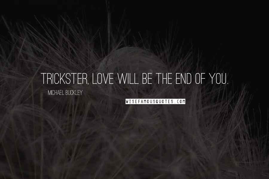Michael Buckley Quotes: Trickster, love will be the end of you.