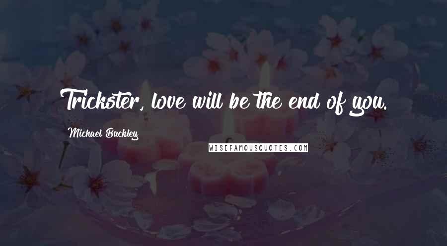 Michael Buckley Quotes: Trickster, love will be the end of you.