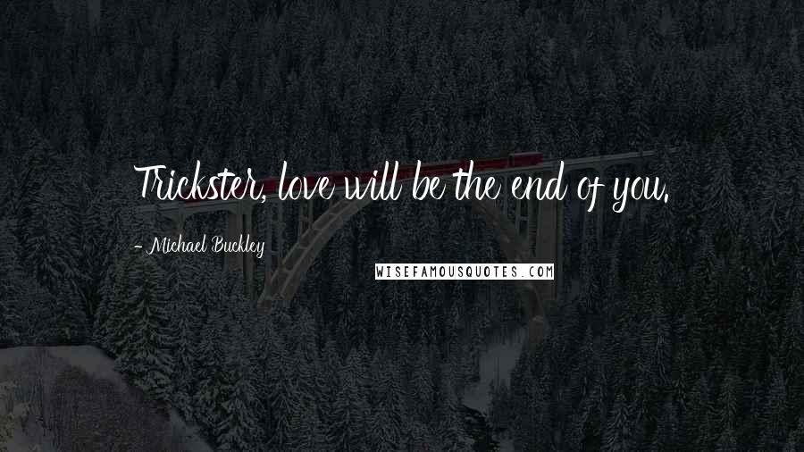 Michael Buckley Quotes: Trickster, love will be the end of you.