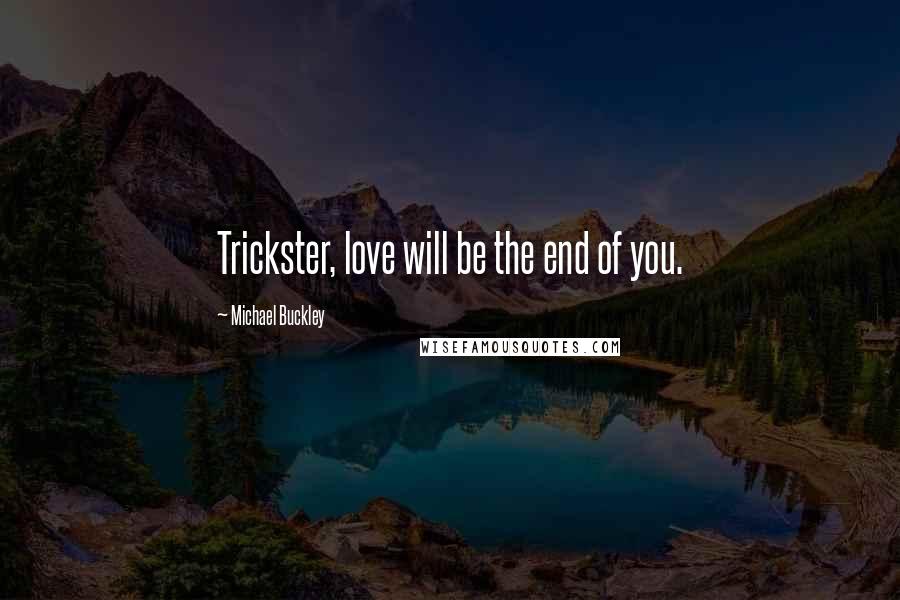 Michael Buckley Quotes: Trickster, love will be the end of you.