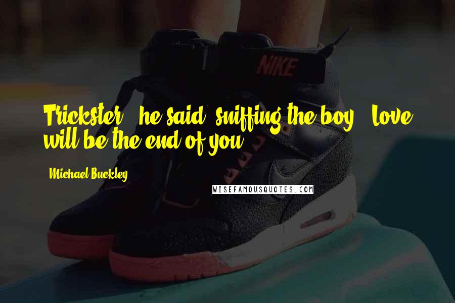 Michael Buckley Quotes: Trickster," he said, sniffing the boy. "Love will be the end of you.