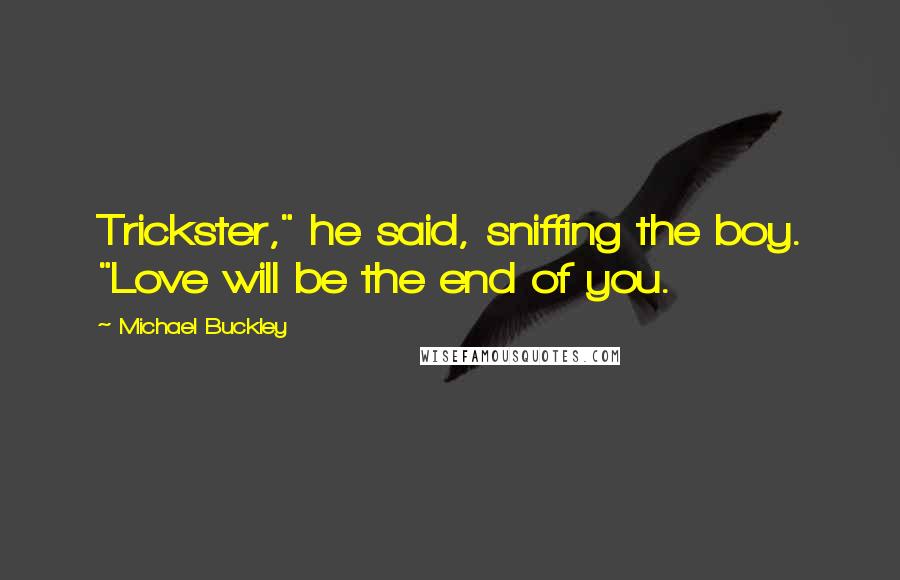 Michael Buckley Quotes: Trickster," he said, sniffing the boy. "Love will be the end of you.