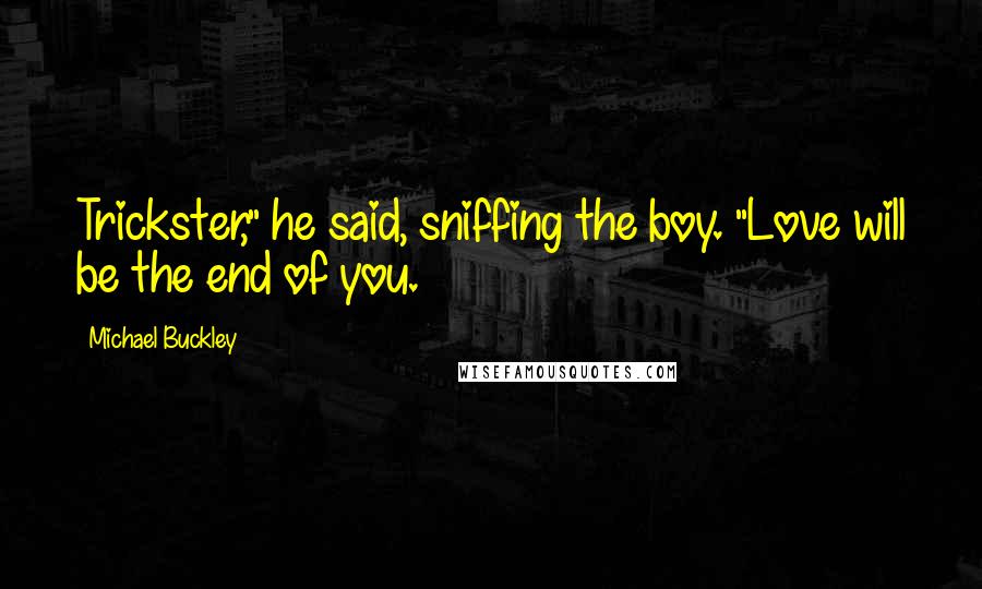 Michael Buckley Quotes: Trickster," he said, sniffing the boy. "Love will be the end of you.
