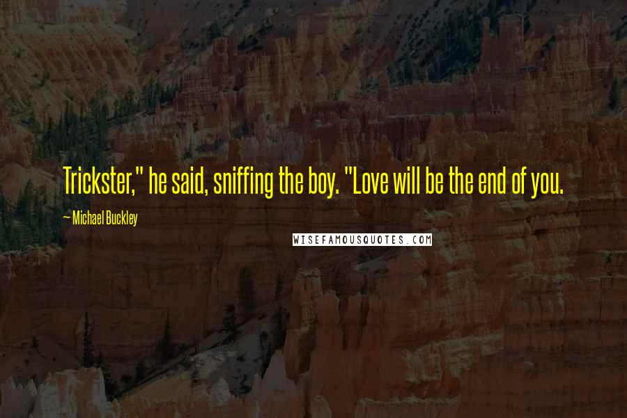 Michael Buckley Quotes: Trickster," he said, sniffing the boy. "Love will be the end of you.