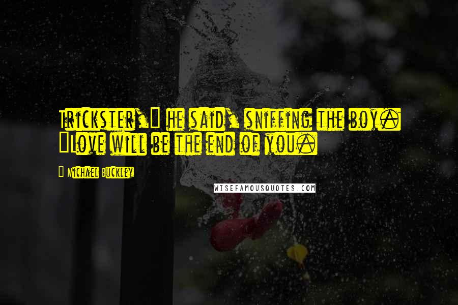 Michael Buckley Quotes: Trickster," he said, sniffing the boy. "Love will be the end of you.