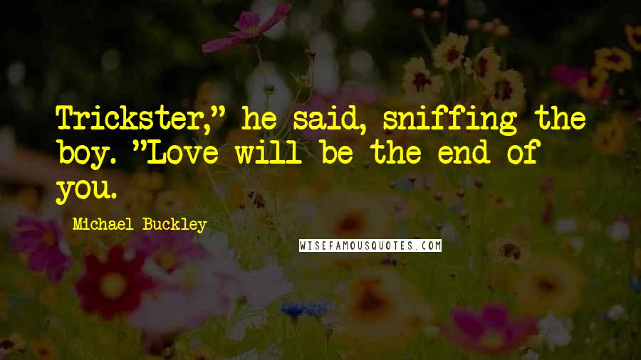 Michael Buckley Quotes: Trickster," he said, sniffing the boy. "Love will be the end of you.