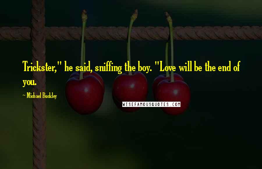 Michael Buckley Quotes: Trickster," he said, sniffing the boy. "Love will be the end of you.