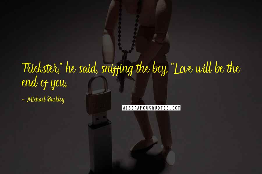 Michael Buckley Quotes: Trickster," he said, sniffing the boy. "Love will be the end of you.
