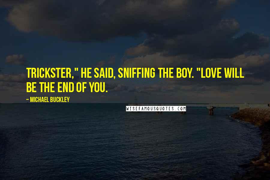Michael Buckley Quotes: Trickster," he said, sniffing the boy. "Love will be the end of you.