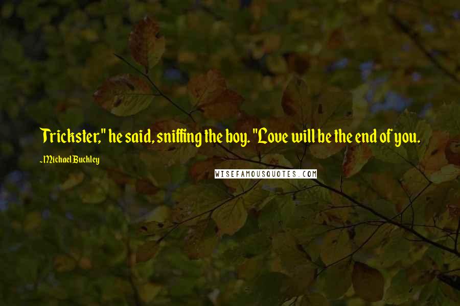 Michael Buckley Quotes: Trickster," he said, sniffing the boy. "Love will be the end of you.