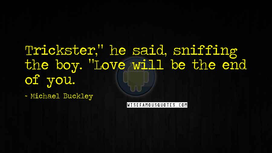 Michael Buckley Quotes: Trickster," he said, sniffing the boy. "Love will be the end of you.
