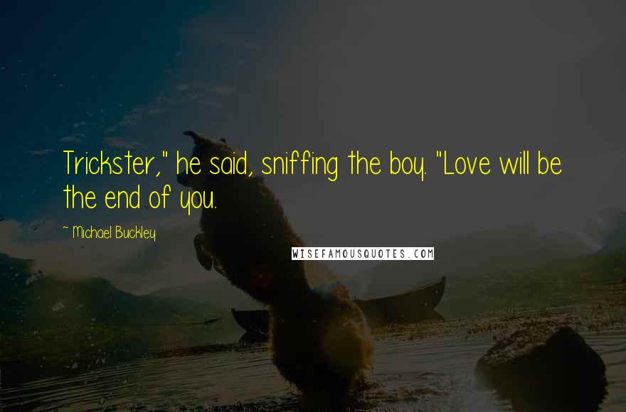 Michael Buckley Quotes: Trickster," he said, sniffing the boy. "Love will be the end of you.