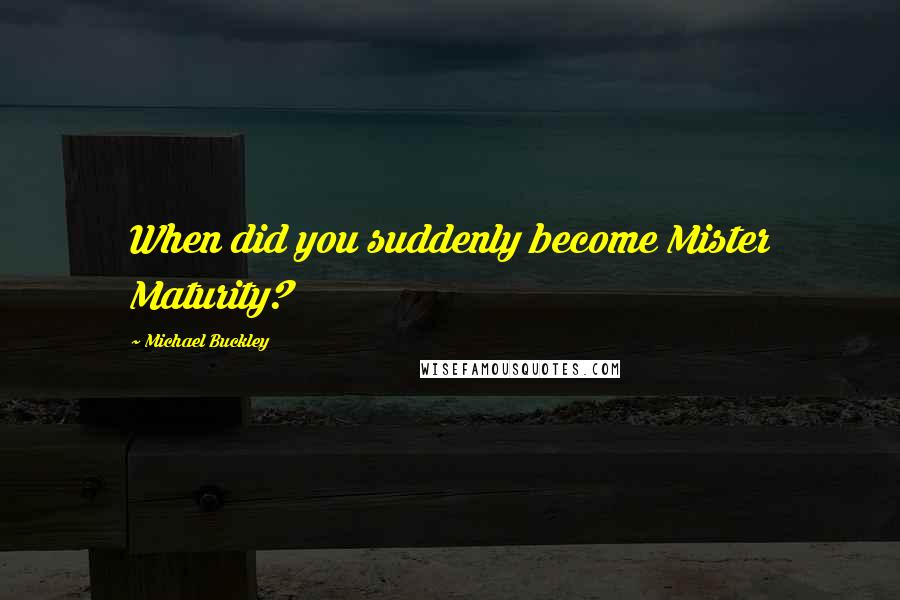 Michael Buckley Quotes: When did you suddenly become Mister Maturity?