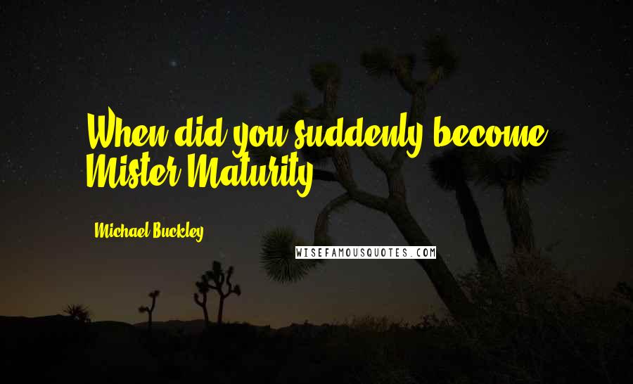 Michael Buckley Quotes: When did you suddenly become Mister Maturity?