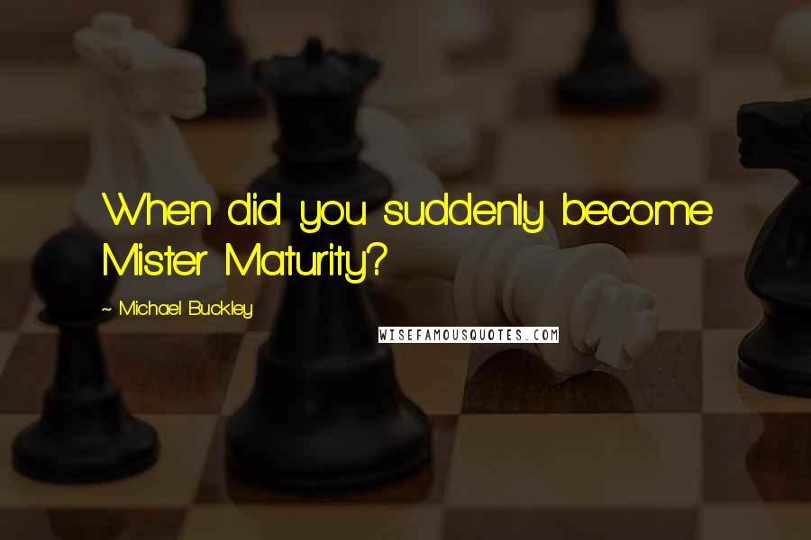 Michael Buckley Quotes: When did you suddenly become Mister Maturity?