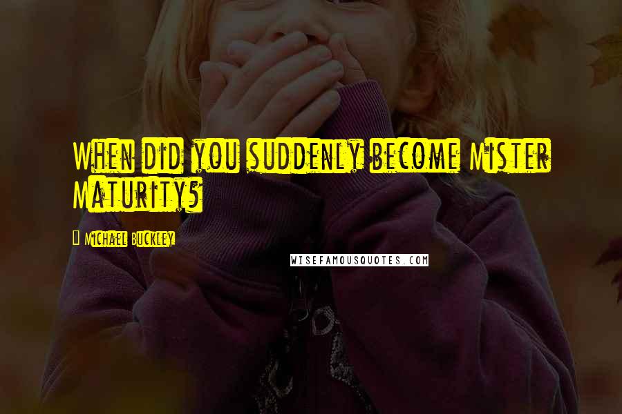 Michael Buckley Quotes: When did you suddenly become Mister Maturity?