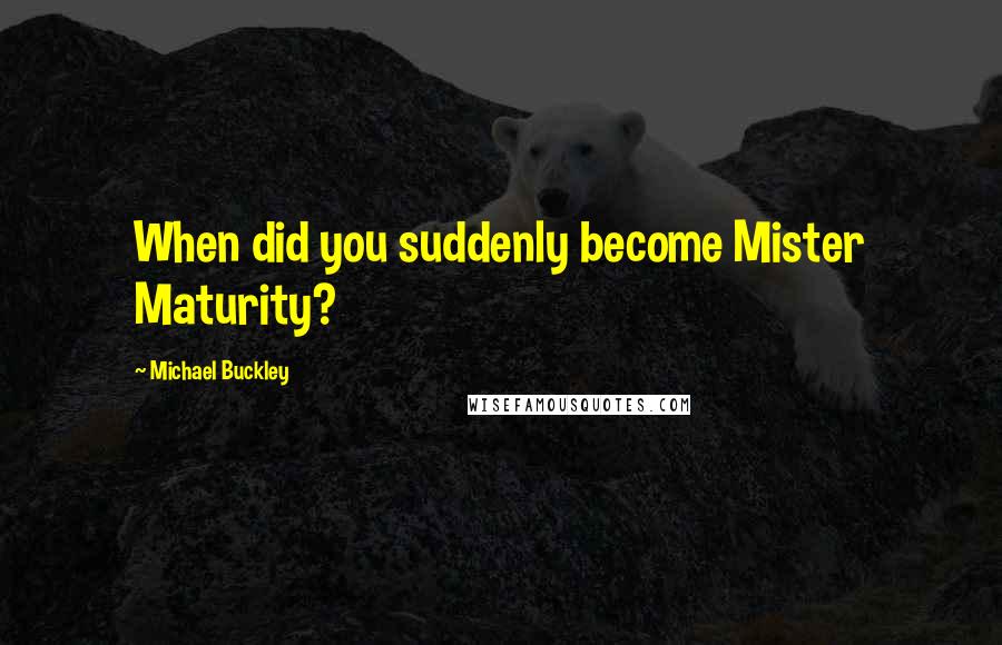 Michael Buckley Quotes: When did you suddenly become Mister Maturity?