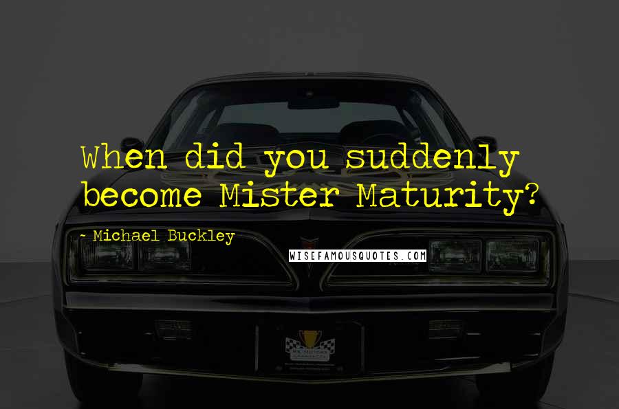 Michael Buckley Quotes: When did you suddenly become Mister Maturity?